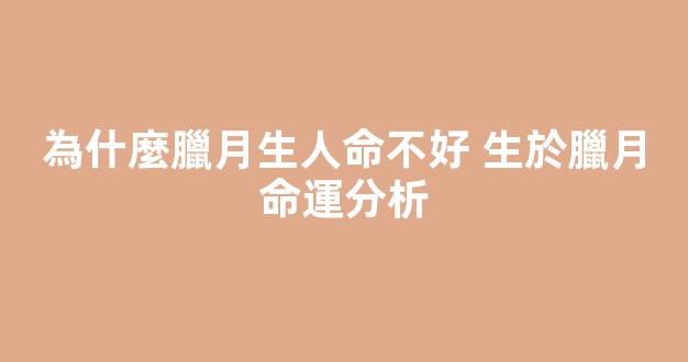 為什麼臘月生人命不好 生於臘月命運分析